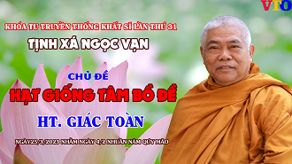 Hạt giống tâm Bồ đề - HT. Giác Toàn giảng tại Khoá tu truyền thống Khất sĩ lần thứ 31